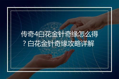 传奇4白花金针奇缘怎么得？白花金针奇缘攻略详解