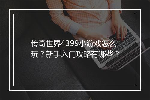 传奇世界4399小游戏怎么玩？新手入门攻略有哪些？