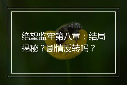 绝望监牢第八章：结局揭秘？剧情反转吗？