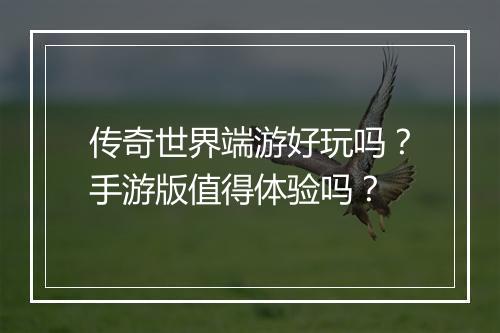 传奇世界端游好玩吗？手游版值得体验吗？