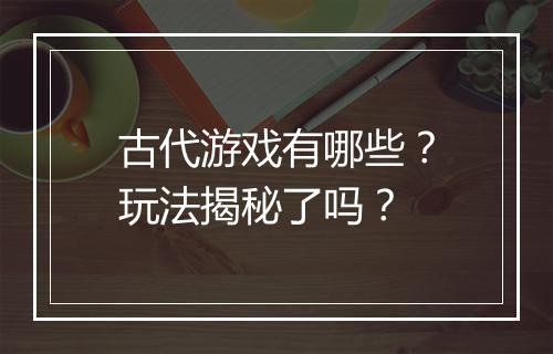 古代游戏有哪些？玩法揭秘了吗？