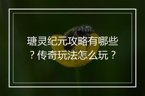 瑭灵纪元攻略有哪些？传奇玩法怎么玩？