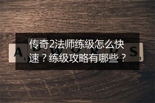 传奇2法师练级怎么快速？练级攻略有哪些？