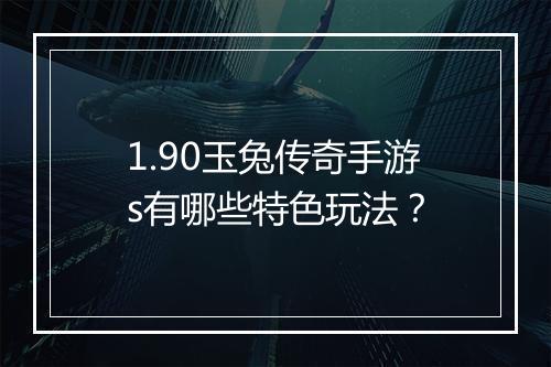 1.90玉兔传奇手游s有哪些特色玩法？