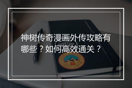 神树传奇漫画外传攻略有哪些？如何高效通关？