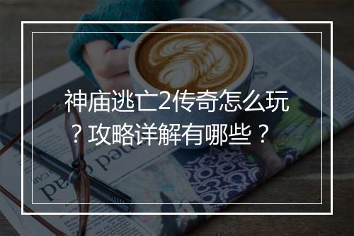 神庙逃亡2传奇怎么玩？攻略详解有哪些？