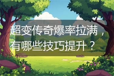 超变传奇爆率拉满，有哪些技巧提升？