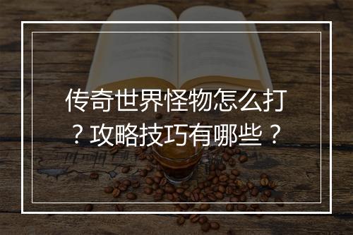 传奇世界怪物怎么打？攻略技巧有哪些？