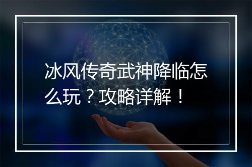 冰风传奇武神降临怎么玩？攻略详解！