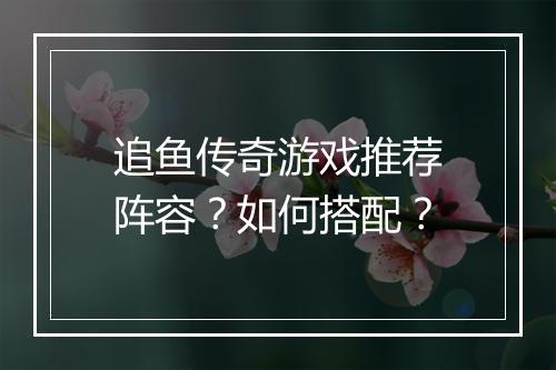 追鱼传奇游戏推荐阵容？如何搭配？