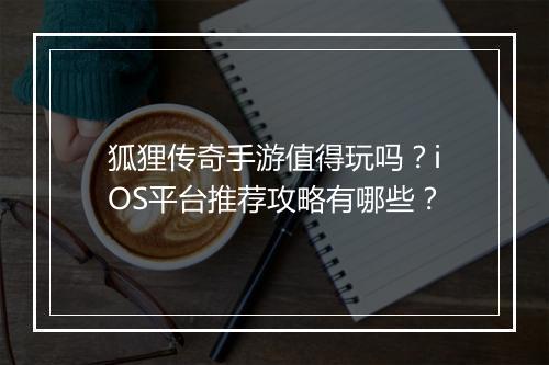 狐狸传奇手游值得玩吗？iOS平台推荐攻略有哪些？