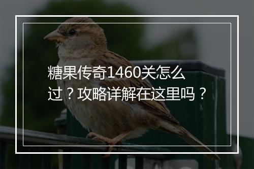 糖果传奇1460关怎么过？攻略详解在这里吗？