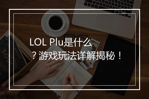 LOL Plu是什么？游戏玩法详解揭秘！