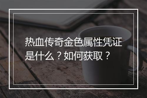 热血传奇金色属性凭证是什么？如何获取？