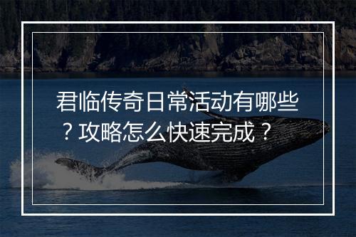 君临传奇日常活动有哪些？攻略怎么快速完成？