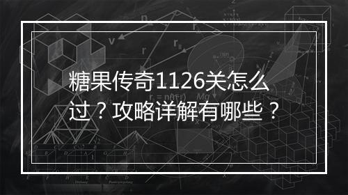 糖果传奇1126关怎么过？攻略详解有哪些？