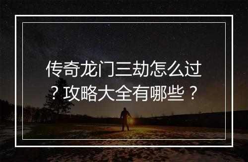 传奇龙门三劫怎么过？攻略大全有哪些？