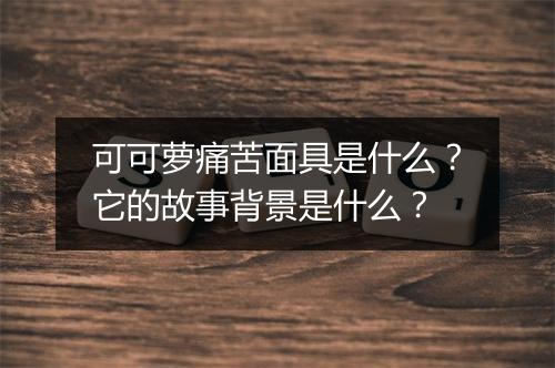 可可萝痛苦面具是什么？它的故事背景是什么？