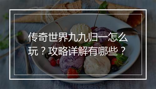 传奇世界九九归一怎么玩？攻略详解有哪些？