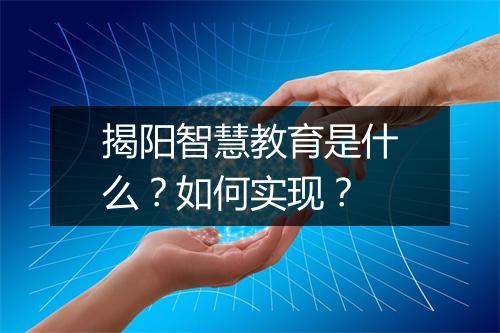 揭阳智慧教育是什么？如何实现？