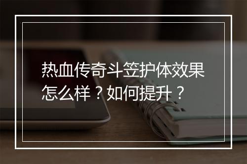 热血传奇斗笠护体效果怎么样？如何提升？