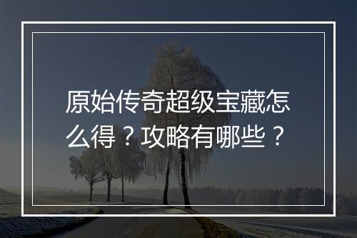 原始传奇超级宝藏怎么得？攻略有哪些？