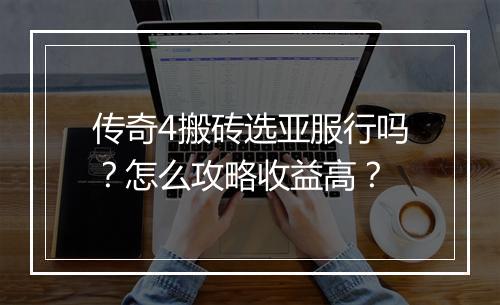传奇4搬砖选亚服行吗？怎么攻略收益高？