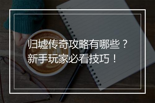 归墟传奇攻略有哪些？新手玩家必看技巧！