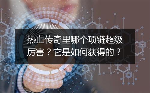 热血传奇里哪个项链超级厉害？它是如何获得的？