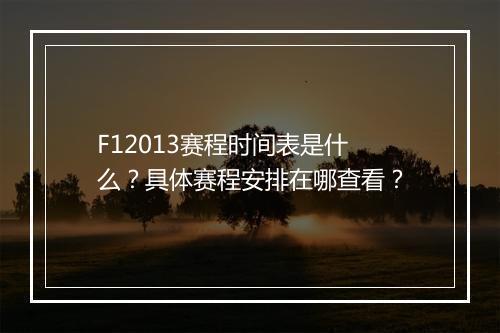 F12013赛程时间表是什么？具体赛程安排在哪查看？