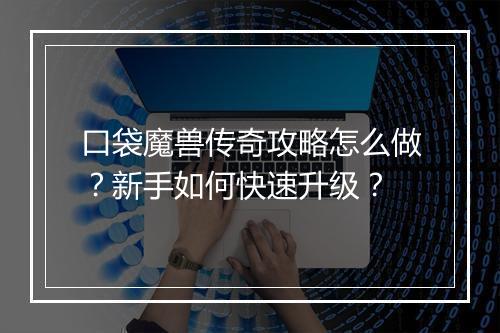 口袋魔兽传奇攻略怎么做？新手如何快速升级？