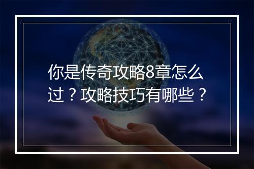 你是传奇攻略8章怎么过？攻略技巧有哪些？