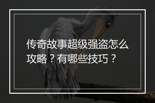 传奇故事超级强盗怎么攻略？有哪些技巧？