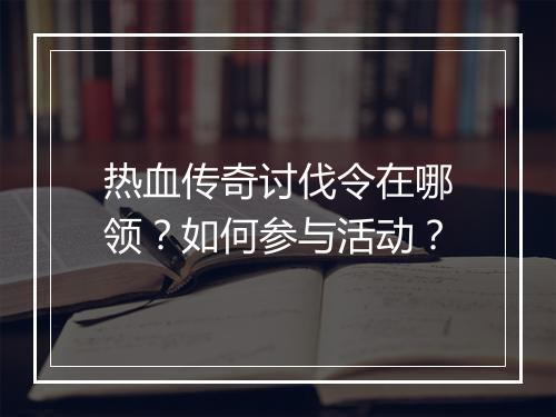 热血传奇讨伐令在哪领？如何参与活动？