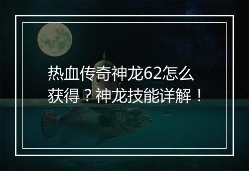 热血传奇神龙62怎么获得？神龙技能详解！