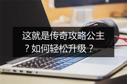 这就是传奇攻略公主？如何轻松升级？