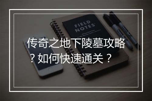 传奇之地下陵墓攻略？如何快速通关？