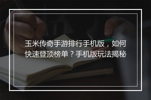 玉米传奇手游排行手机版，如何快速登顶榜单？手机版玩法揭秘