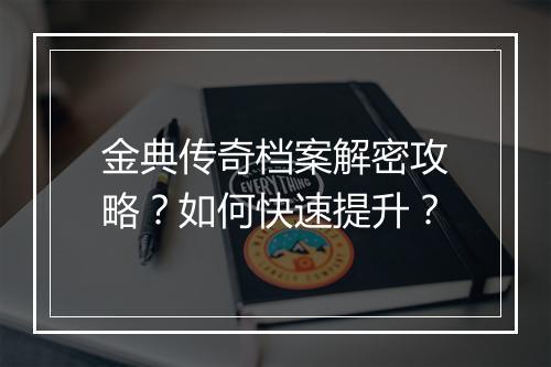 金典传奇档案解密攻略？如何快速提升？