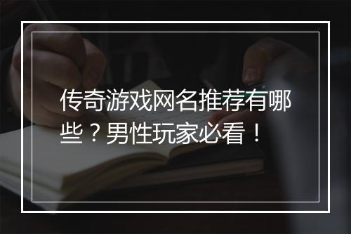 传奇游戏网名推荐有哪些？男性玩家必看！