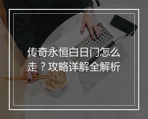 传奇永恒白日门怎么走？攻略详解全解析