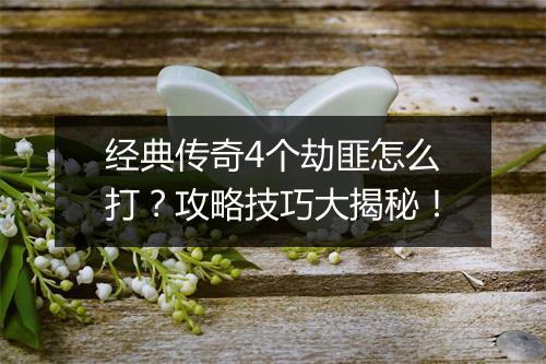 经典传奇4个劫匪怎么打？攻略技巧大揭秘！