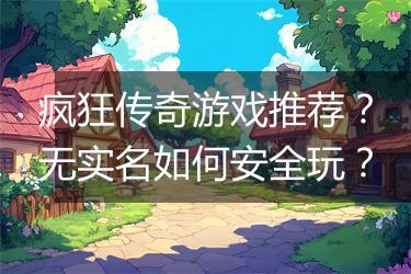 疯狂传奇游戏推荐？无实名如何安全玩？