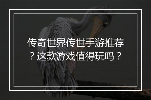 传奇世界传世手游推荐？这款游戏值得玩吗？