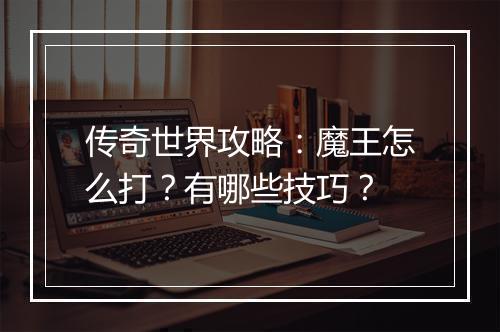 传奇世界攻略：魔王怎么打？有哪些技巧？