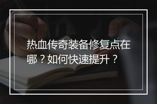 热血传奇装备修复点在哪？如何快速提升？