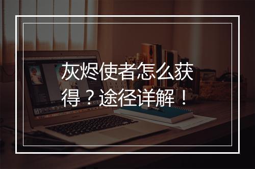 灰烬使者怎么获得？途径详解！