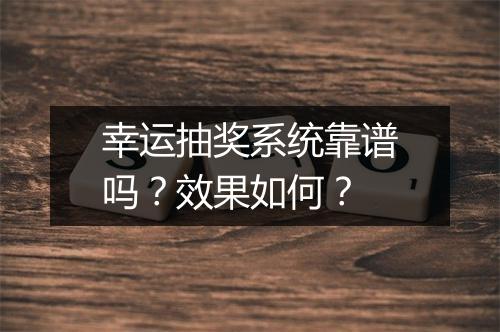 幸运抽奖系统靠谱吗？效果如何？