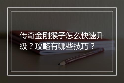 传奇金刚猴子怎么快速升级？攻略有哪些技巧？