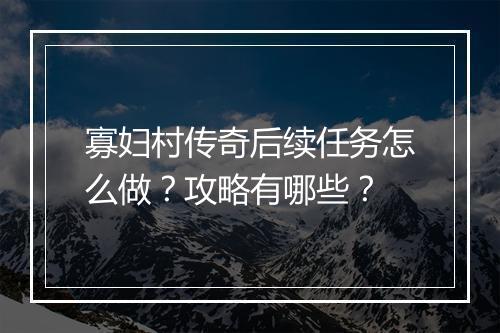 寡妇村传奇后续任务怎么做？攻略有哪些？